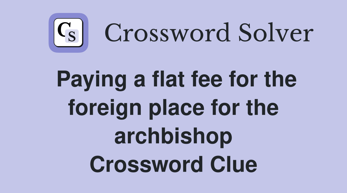 Paying a flat fee for the foreign place for the archbishop Crossword Clue