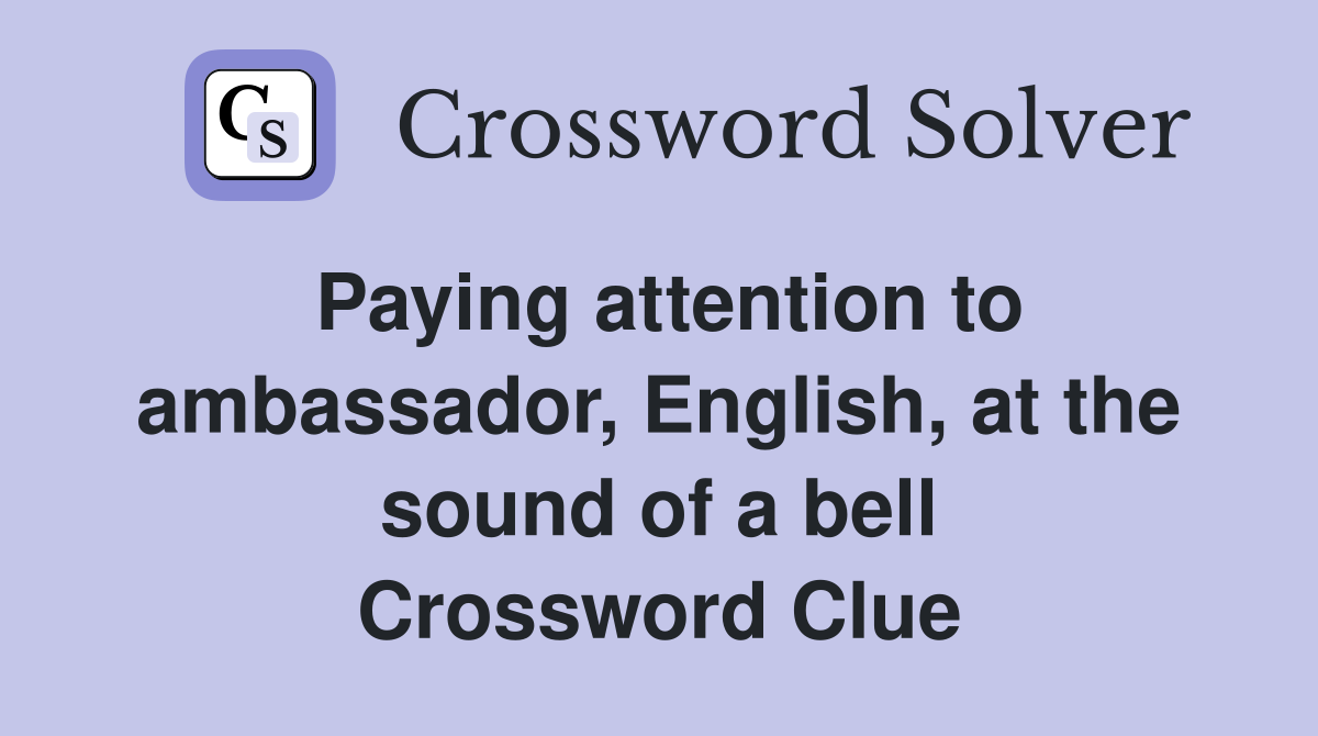Paying attention to ambassador, English, at the sound of a bell Crossword Clue