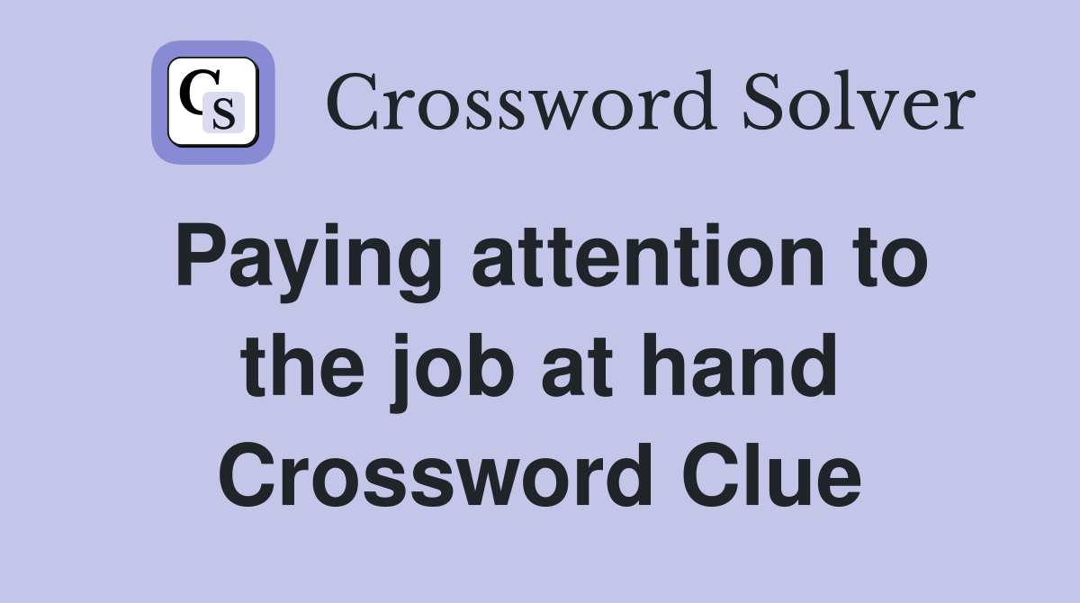 Paying attention to the job at hand Crossword Clue