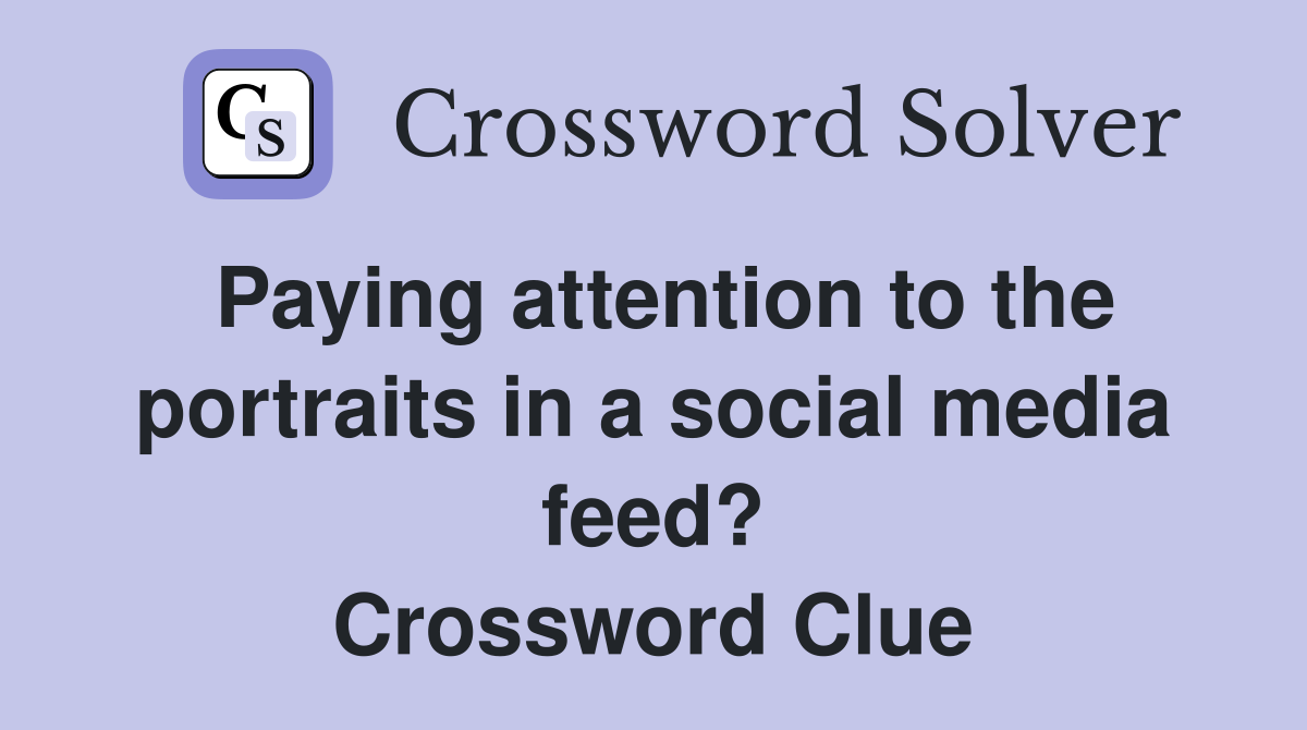 Paying attention to the portraits in a social media feed? Crossword Clue