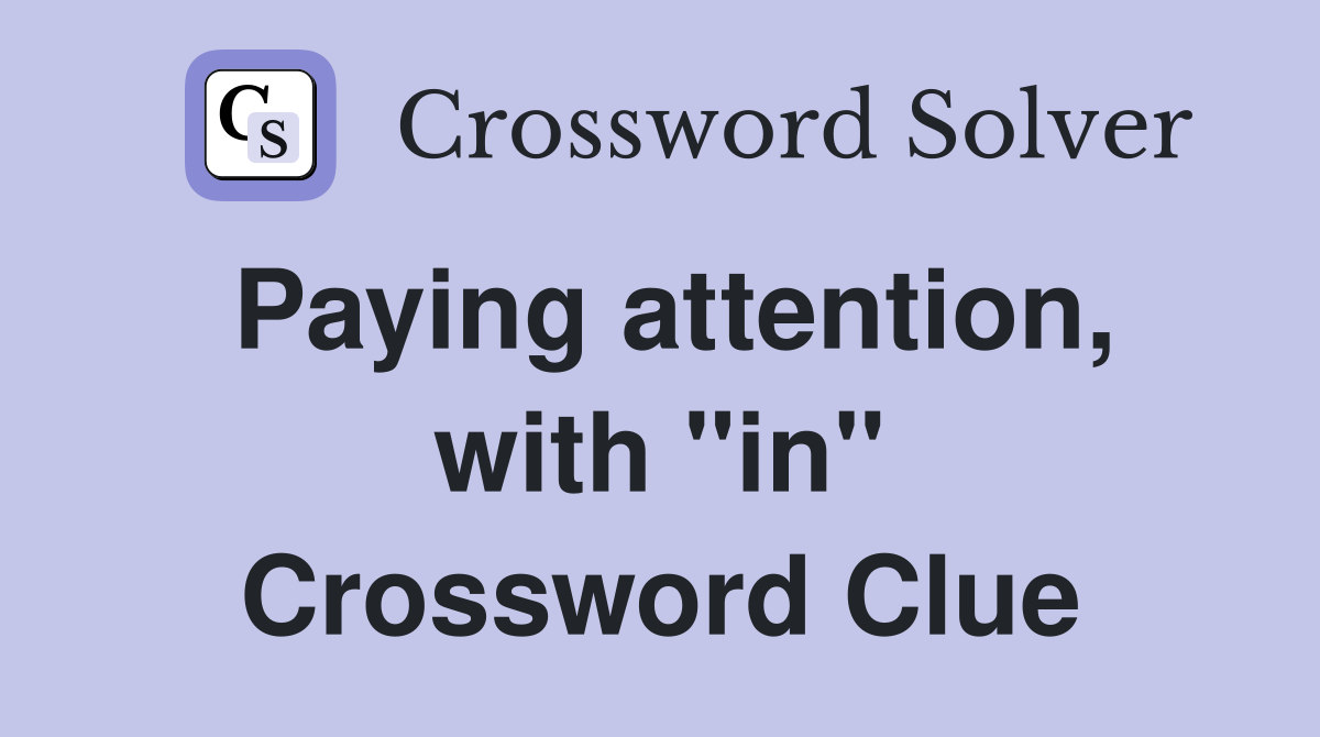 Paying attention, with "in" Crossword Clue