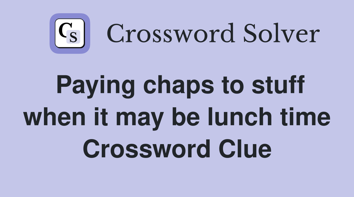 Paying chaps to stuff when it may be lunch time Crossword Clue