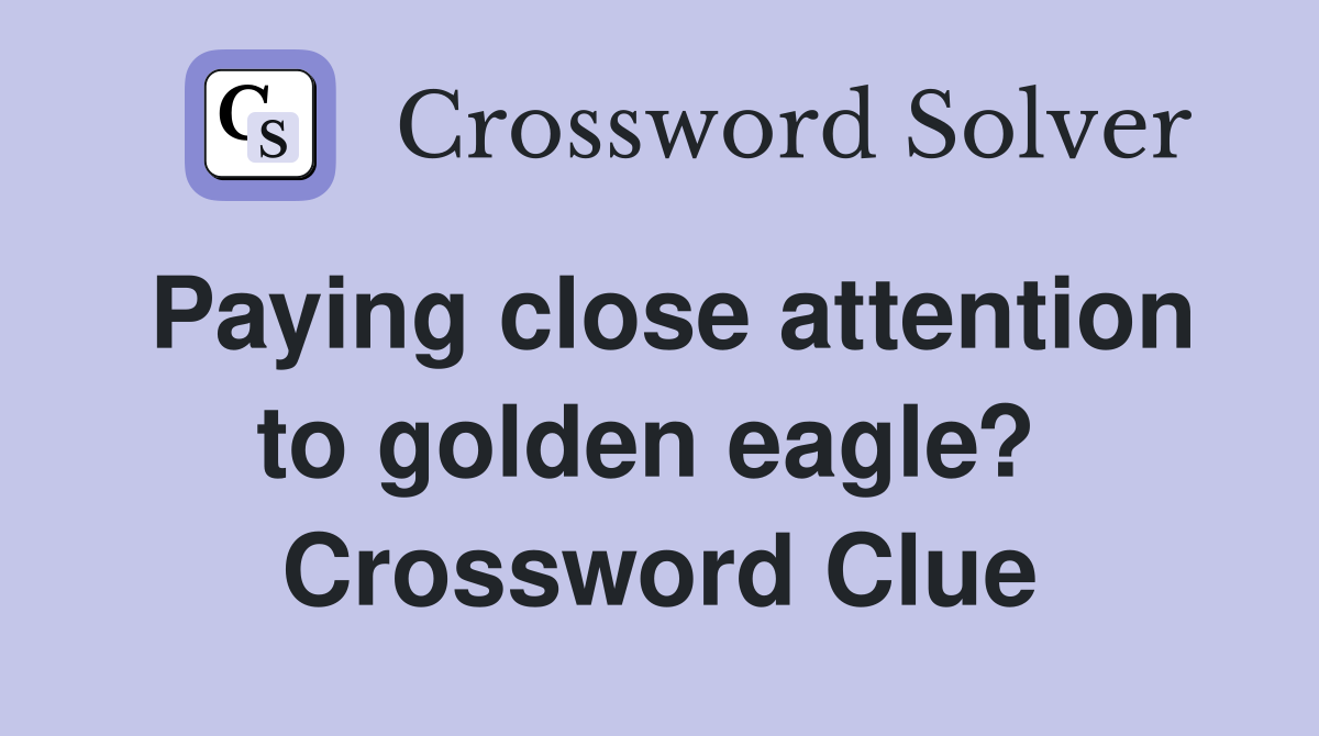 Paying close attention to golden eagle?  Crossword Clue