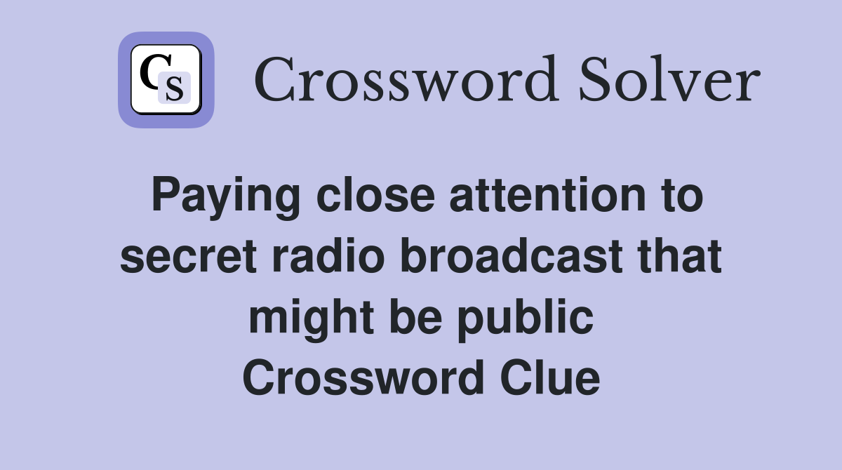 Paying close attention to secret radio broadcast that might be public Crossword Clue