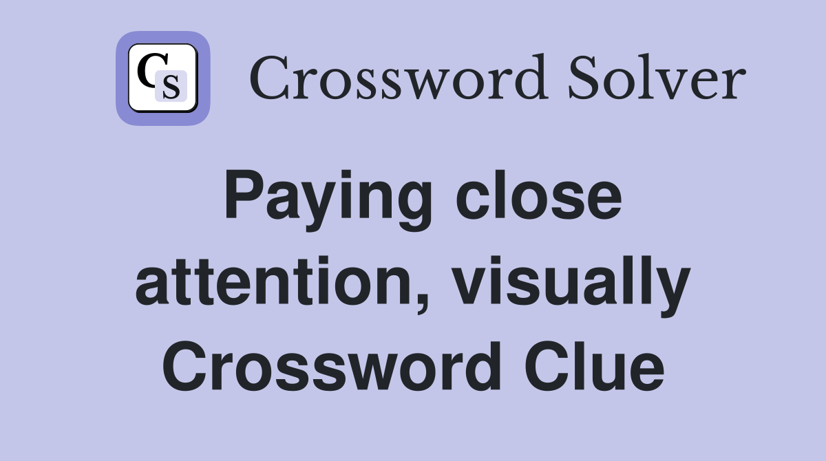 Paying close attention, visually Crossword Clue
