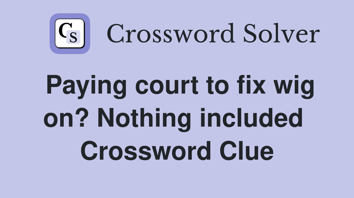 Paying court to fix wig on? Nothing included  Crossword Clue