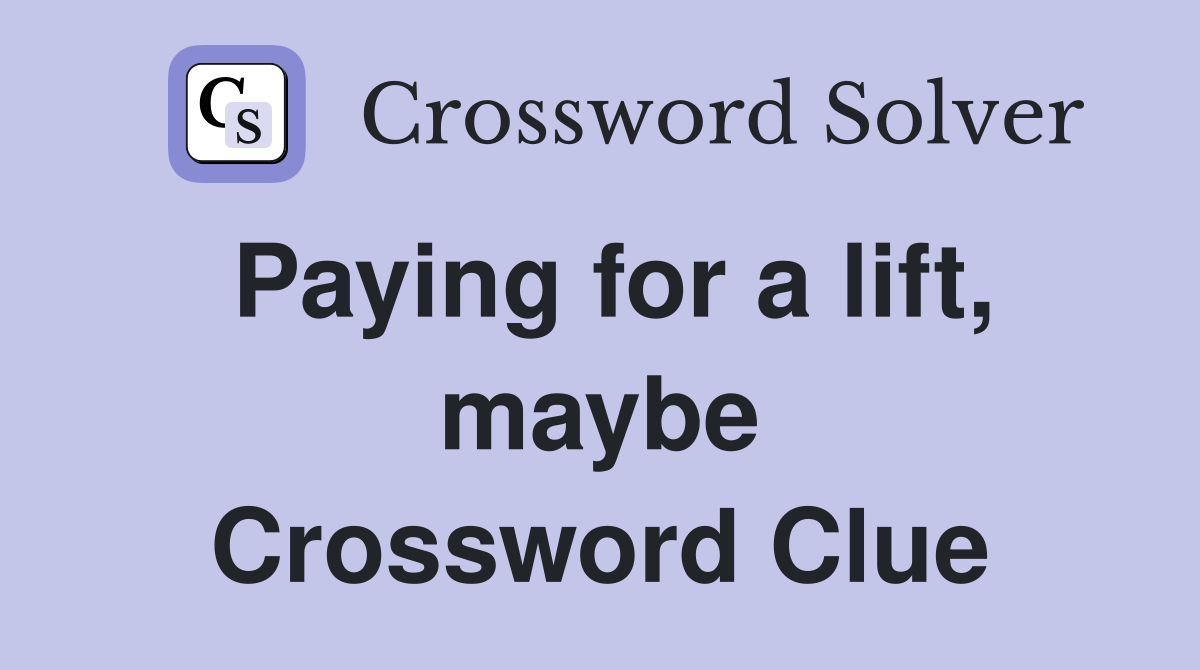 Paying for a lift, maybe Crossword Clue
