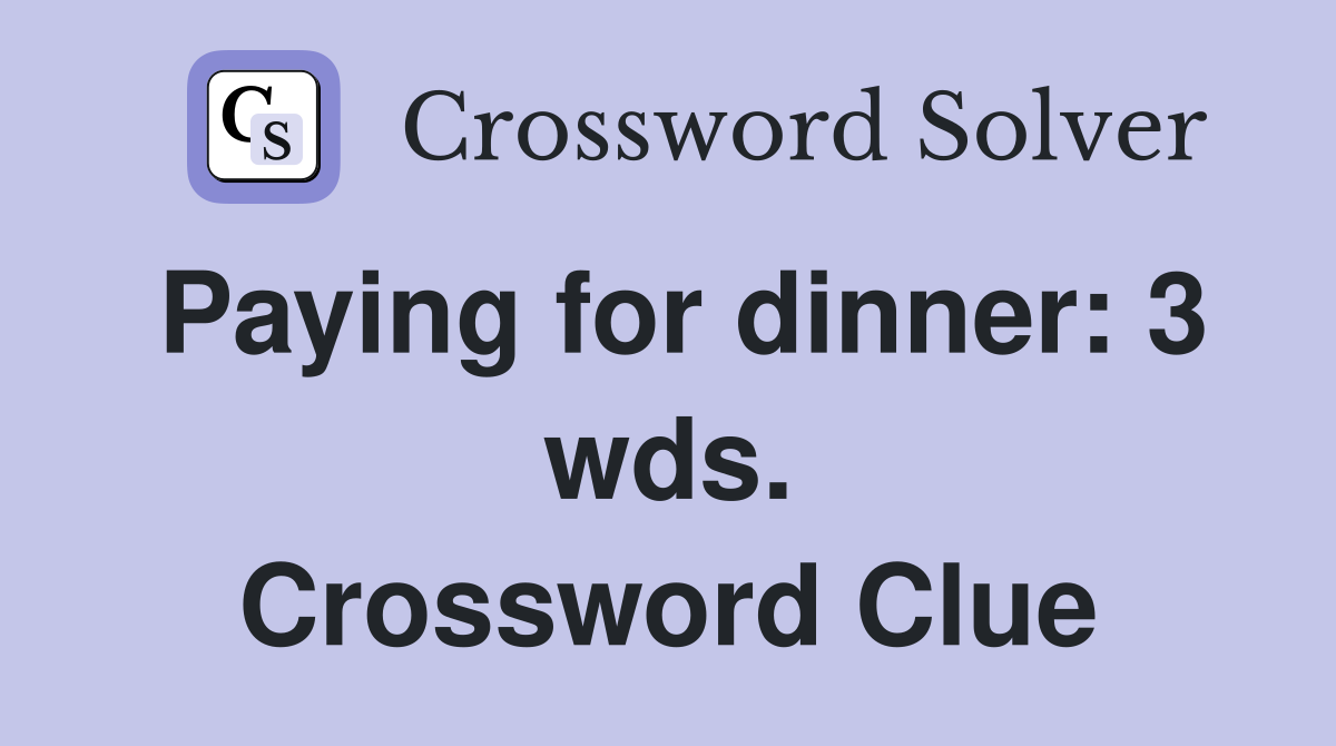 Paying for dinner: 3 wds. Crossword Clue