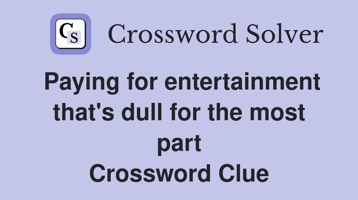 Paying for entertainment that #39 s dull for the most part Crossword Clue