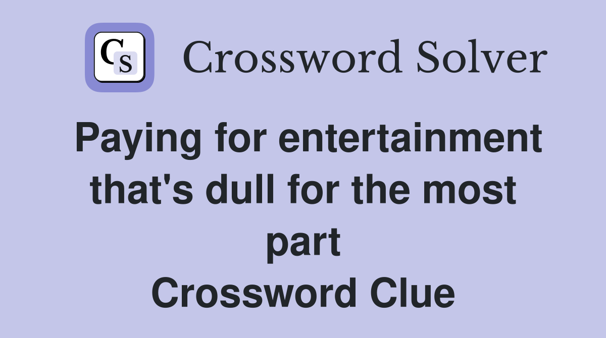 Paying for entertainment that's dull for the most part Crossword Clue