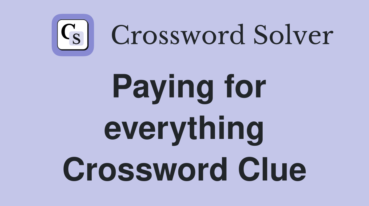 Paying for everything Crossword Clue