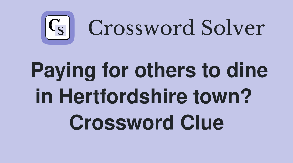 Paying for others to dine in Hertfordshire town?  Crossword Clue