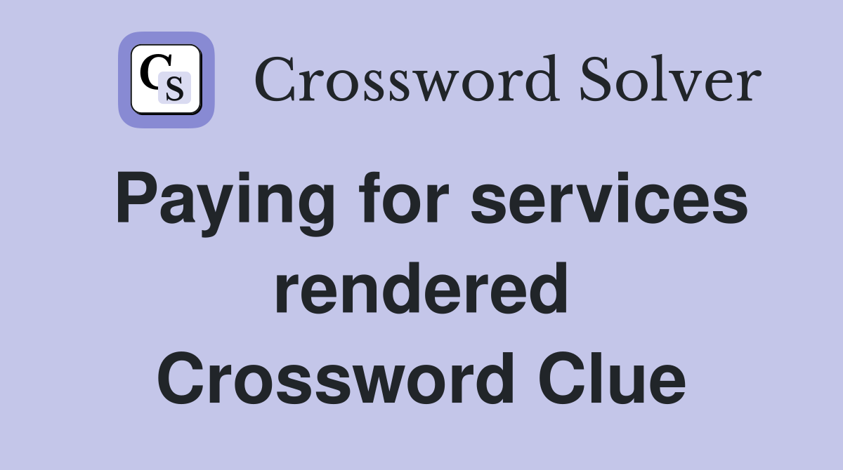 Paying for services rendered Crossword Clue