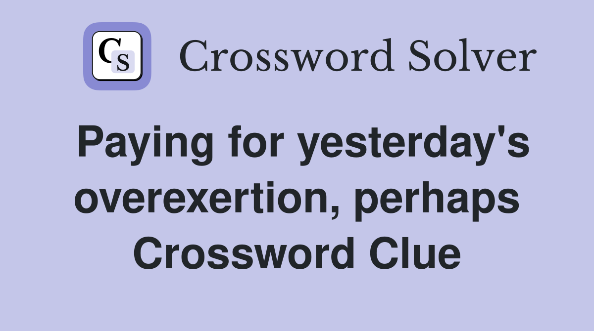 Paying for yesterday's overexertion, perhaps Crossword Clue