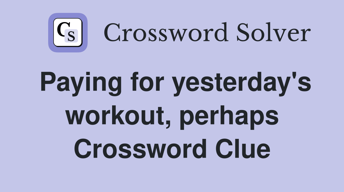 Paying for yesterday's workout, perhaps Crossword Clue