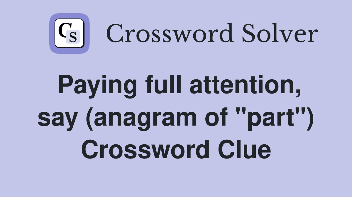 Paying full attention, say (anagram of "part") Crossword Clue