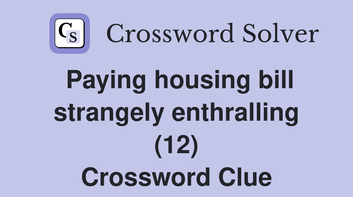 Paying housing bill strangely enthralling (12) Crossword Clue