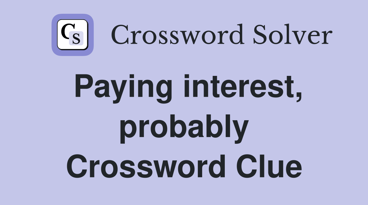 Paying interest, probably Crossword Clue