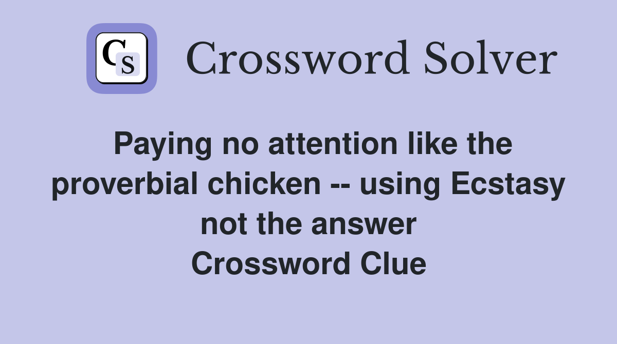 Paying no attention like the proverbial chicken -- using Ecstasy not the answer Crossword Clue