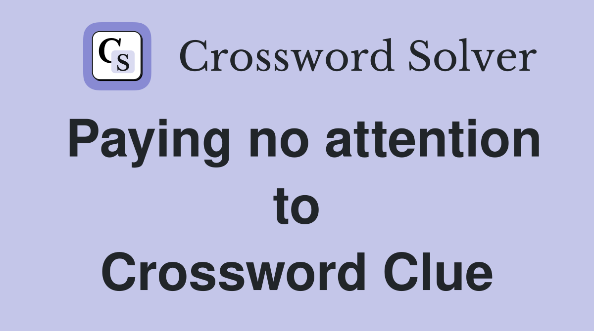 Paying no attention to Crossword Clue