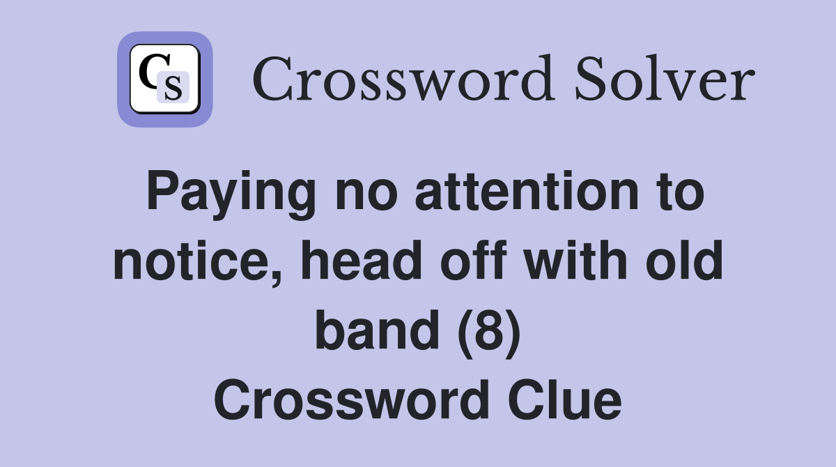 Paying no attention to notice, head off with old band (8) Crossword Clue