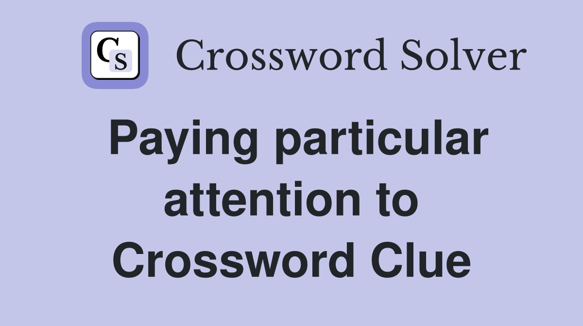 Paying particular attention to Crossword Clue