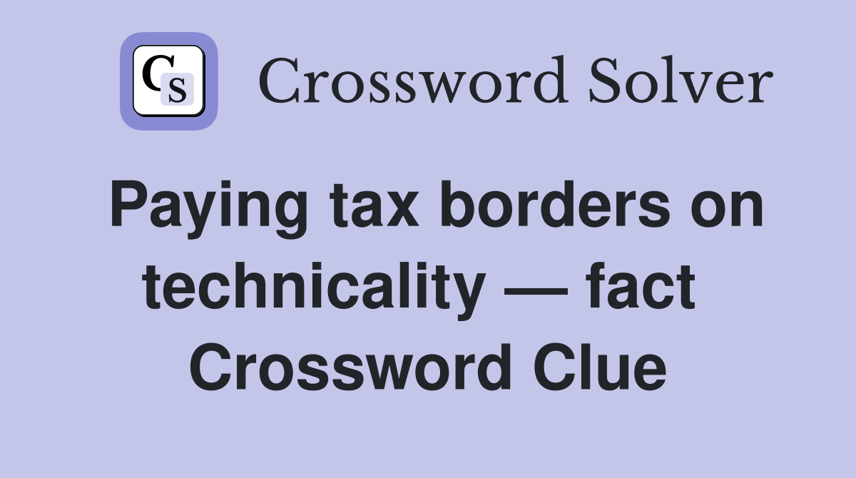 Paying tax borders on technicality — fact  Crossword Clue