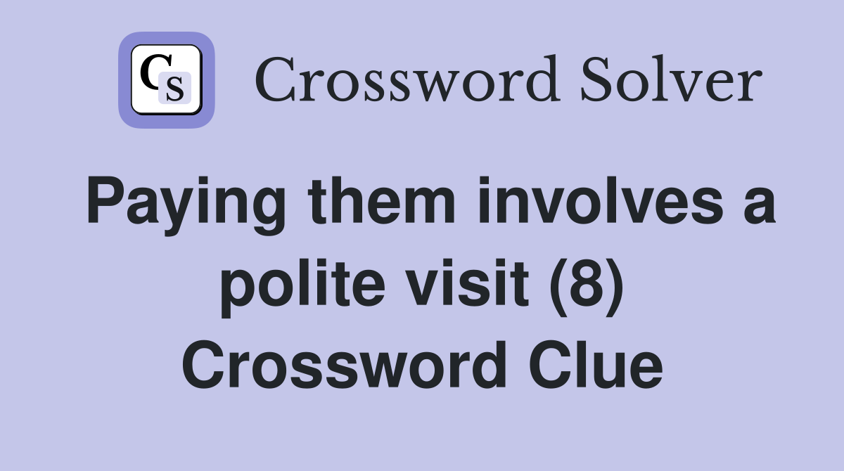 Paying them involves a polite visit (8) Crossword Clue