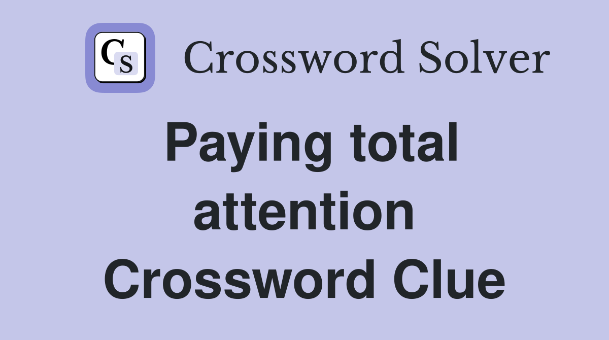 Paying total attention Crossword Clue
