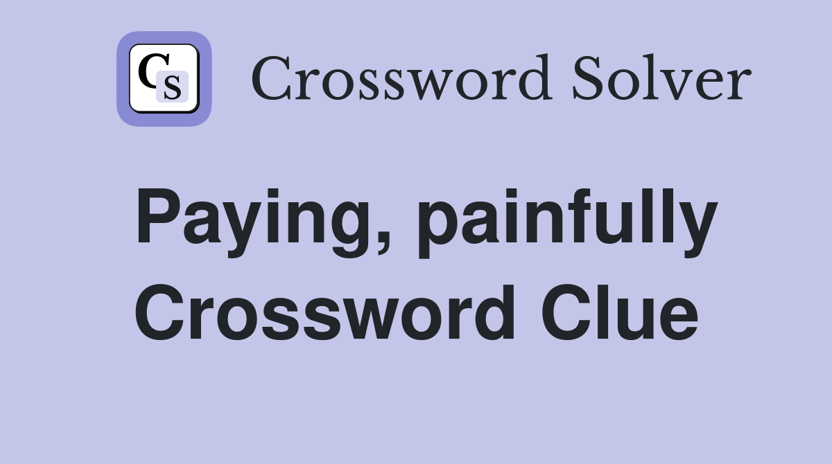 Paying, painfully Crossword Clue
