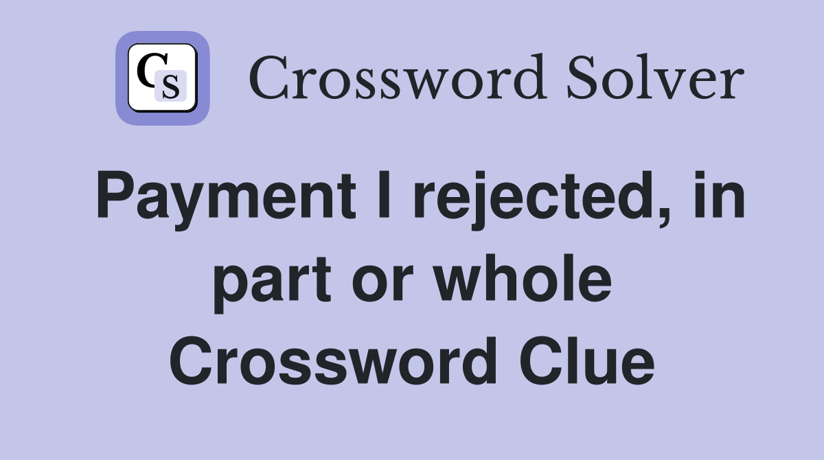 Payment I rejected, in part or whole Crossword Clue
