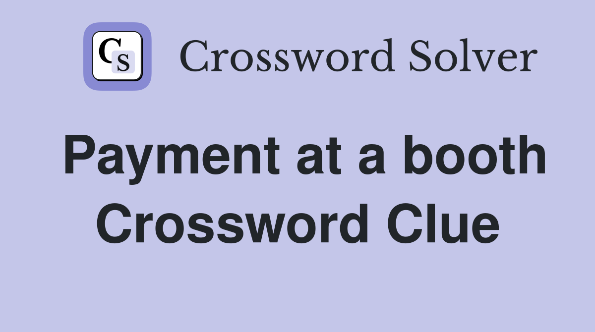 Payment at a booth Crossword Clue