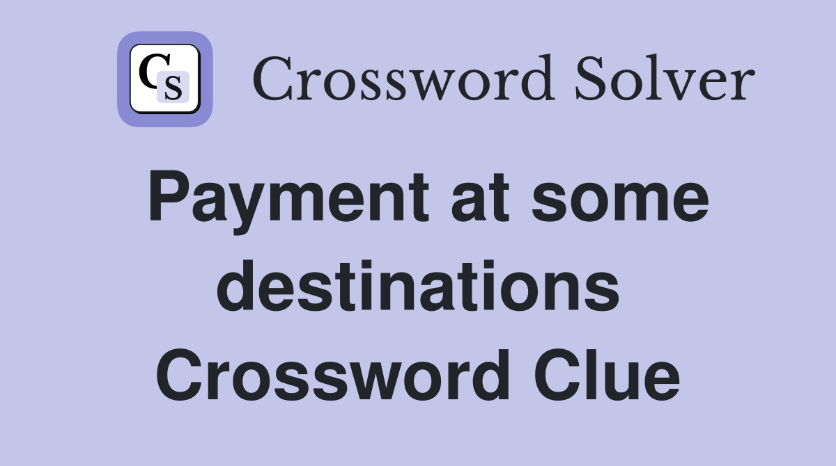 Payment at some destinations Crossword Clue