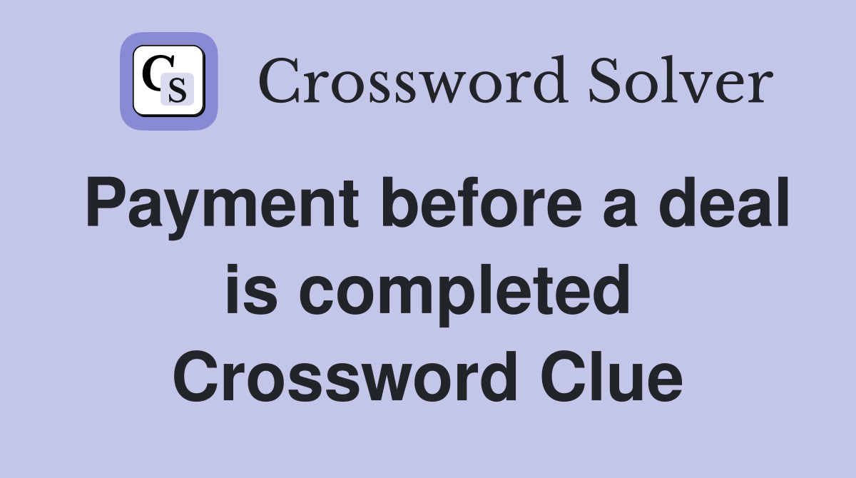 Payment before a deal is completed Crossword Clue