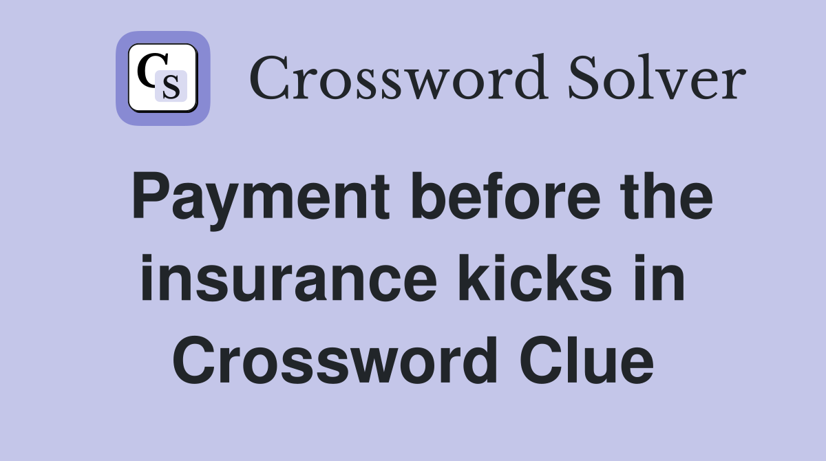 Payment before the insurance kicks in Crossword Clue