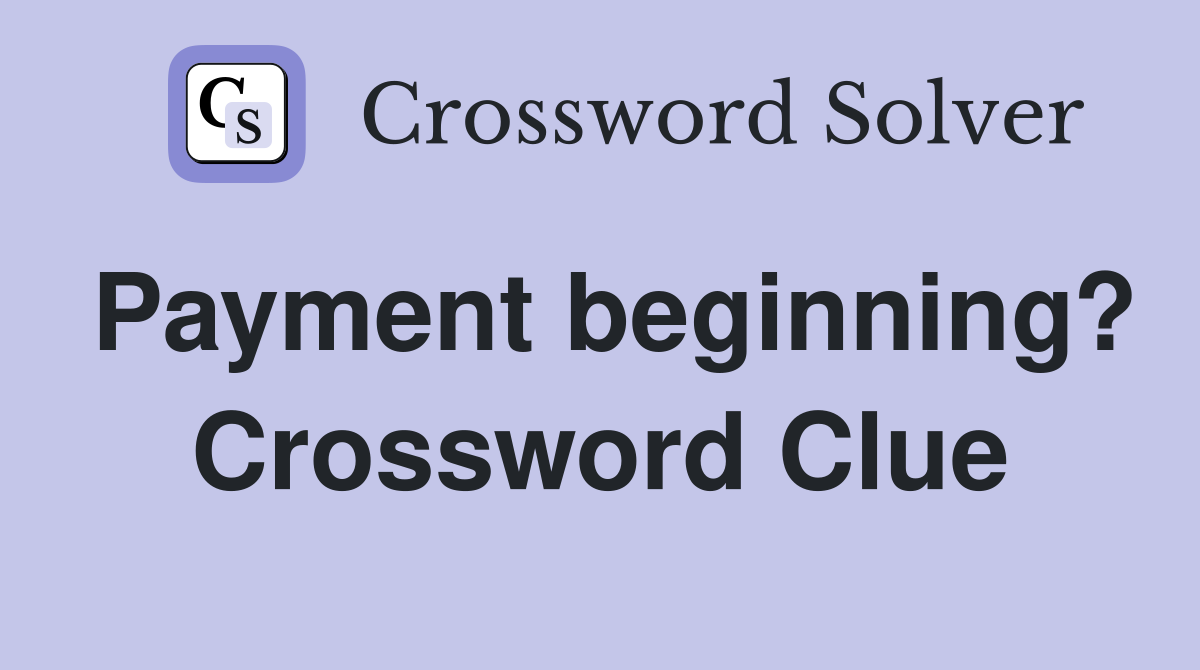 Payment beginning? Crossword Clue