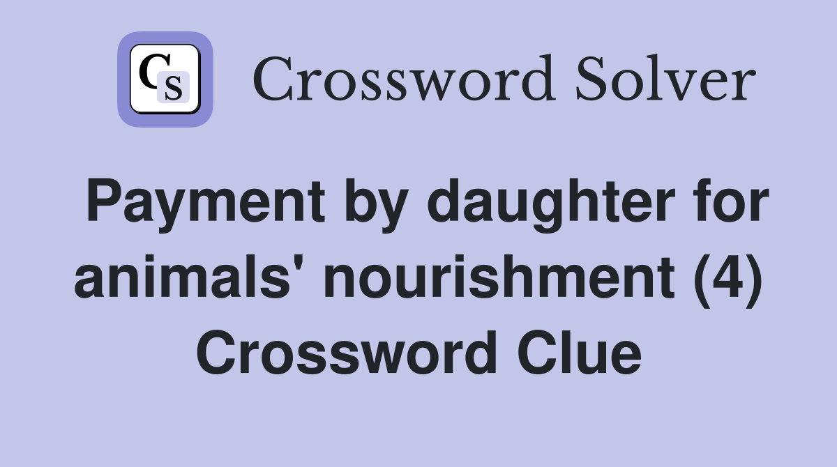 Payment by daughter for animals' nourishment (4) Crossword Clue