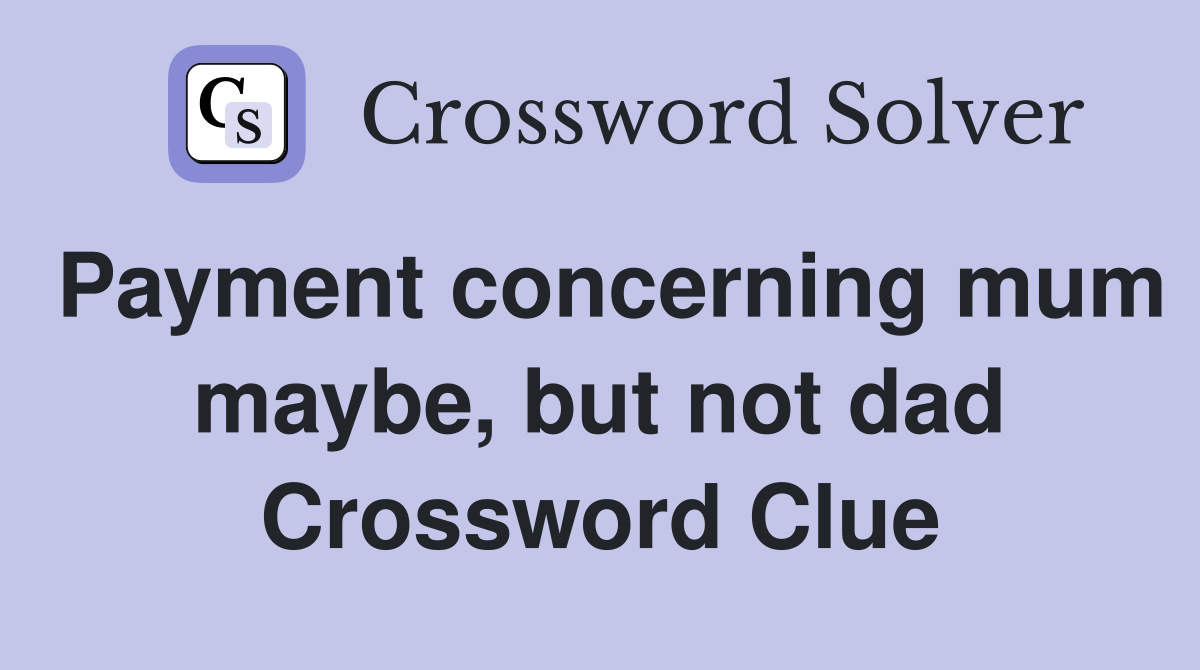 Payment concerning mum maybe, but not dad Crossword Clue