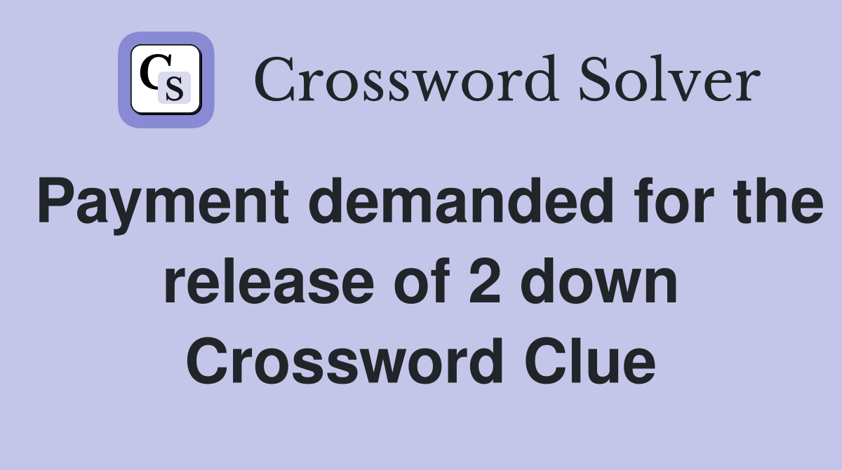 Payment demanded for the release of 2 down Crossword Clue