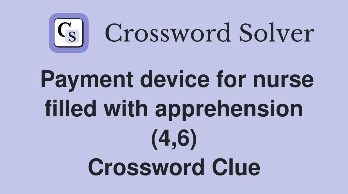 Payment device for nurse filled with apprehension (4,6) Crossword Clue