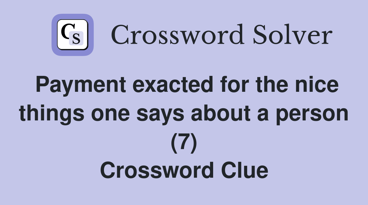 Payment exacted for the nice things one says about a person (7) Crossword Clue