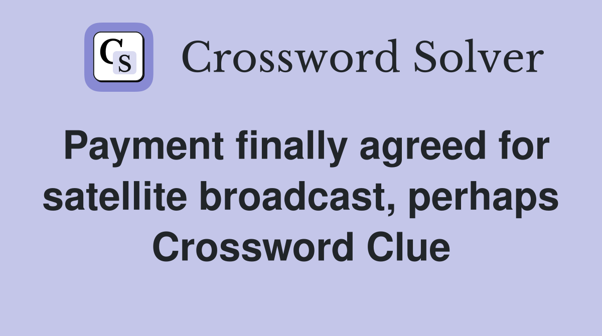 Payment finally agreed for satellite broadcast, perhaps Crossword Clue