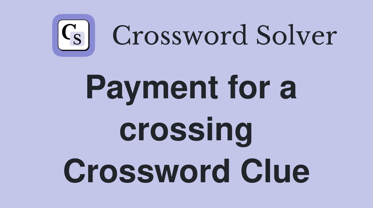 Payment for a crossing Crossword Clue