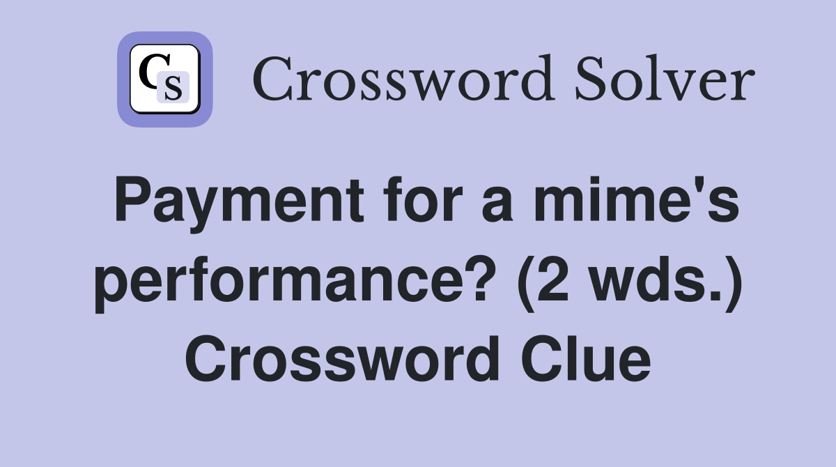 Payment for a mime's performance? (2 wds.) Crossword Clue