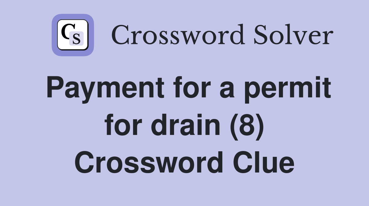Payment for a permit for drain (8) Crossword Clue