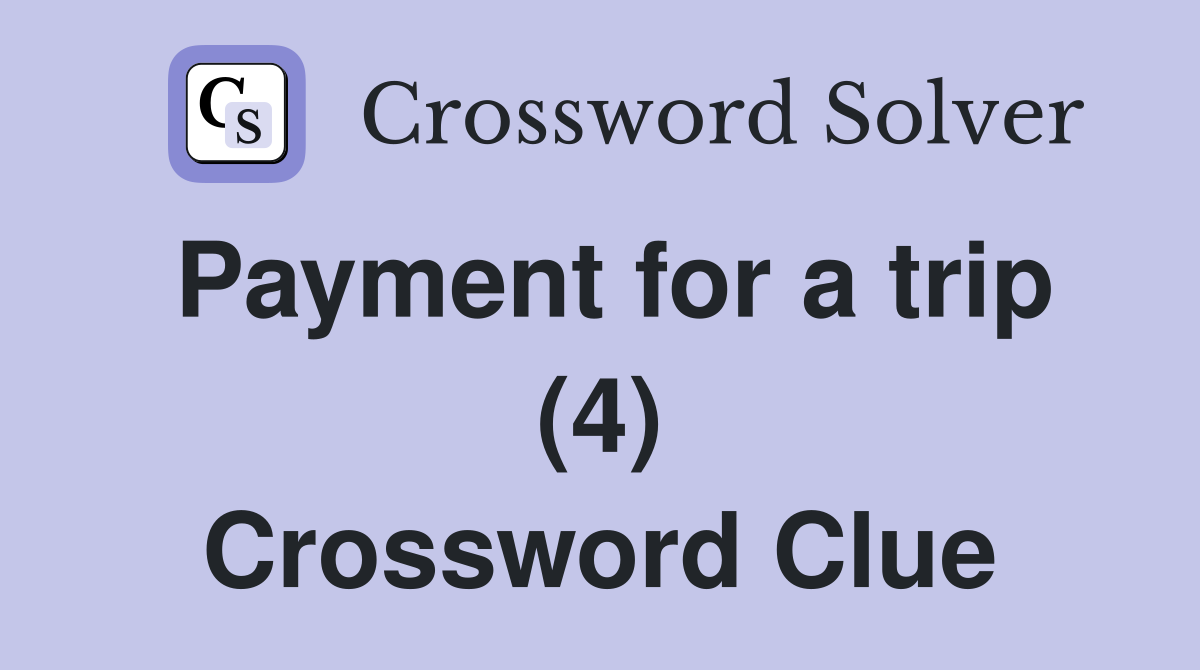 Payment for a trip (4) Crossword Clue