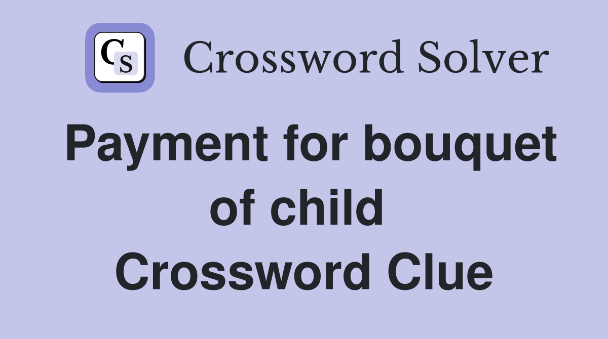 Payment for bouquet of child  Crossword Clue