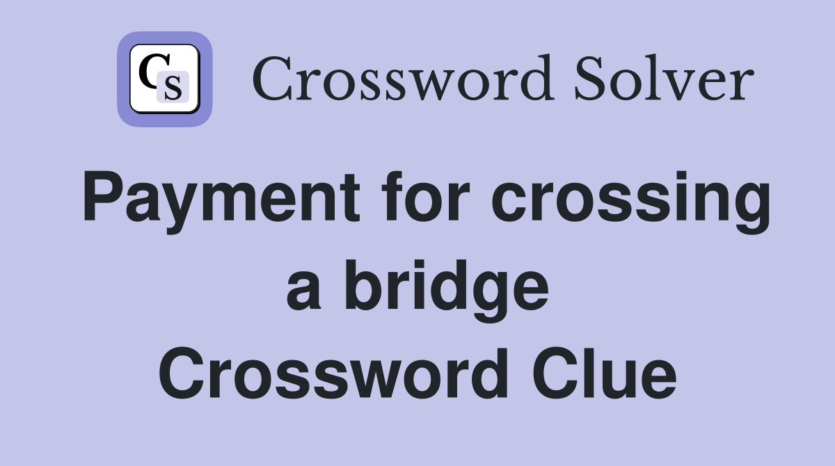 Payment for crossing a bridge Crossword Clue