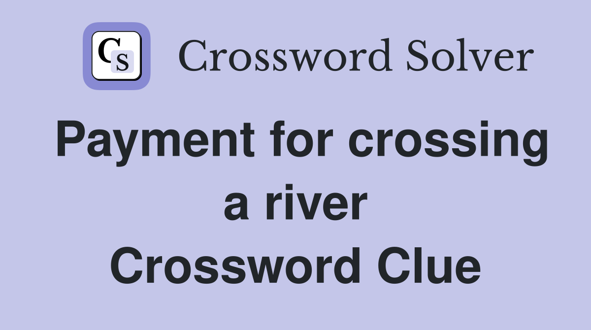 Payment for crossing a river Crossword Clue