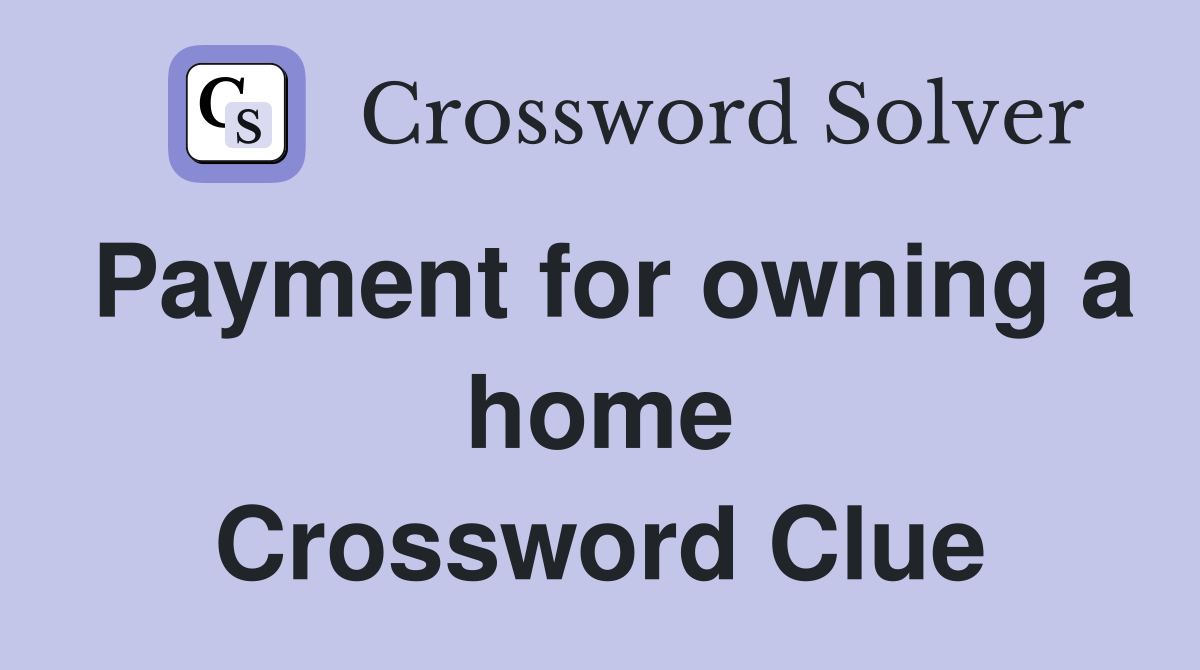 Payment for owning a home Crossword Clue